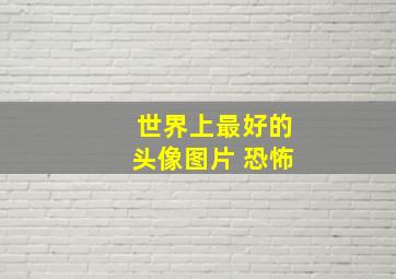 世界上最好的头像图片 恐怖